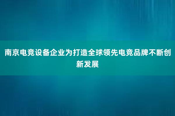 南京电竞设备企业为打造全球领先电竞品牌不断创新发展