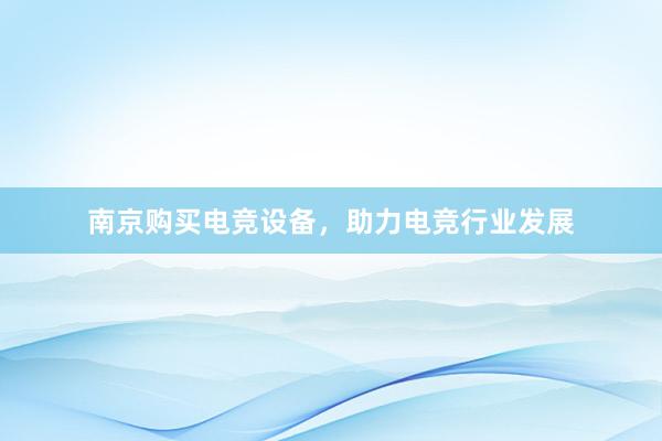 南京购买电竞设备，助力电竞行业发展